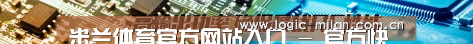 米兰体育官方网站入口 - 官方快速登录通道