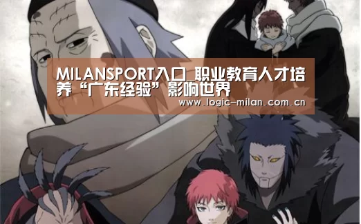 MILANSPORT入口_职业教育人才培养“广东经验”影响世界(图3) 米兰体育app网址